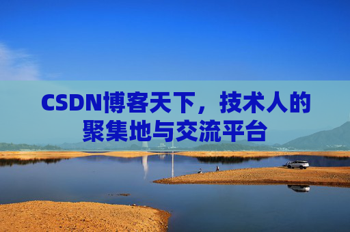 CSDN博客天下,技术人的聚集地与交流平台